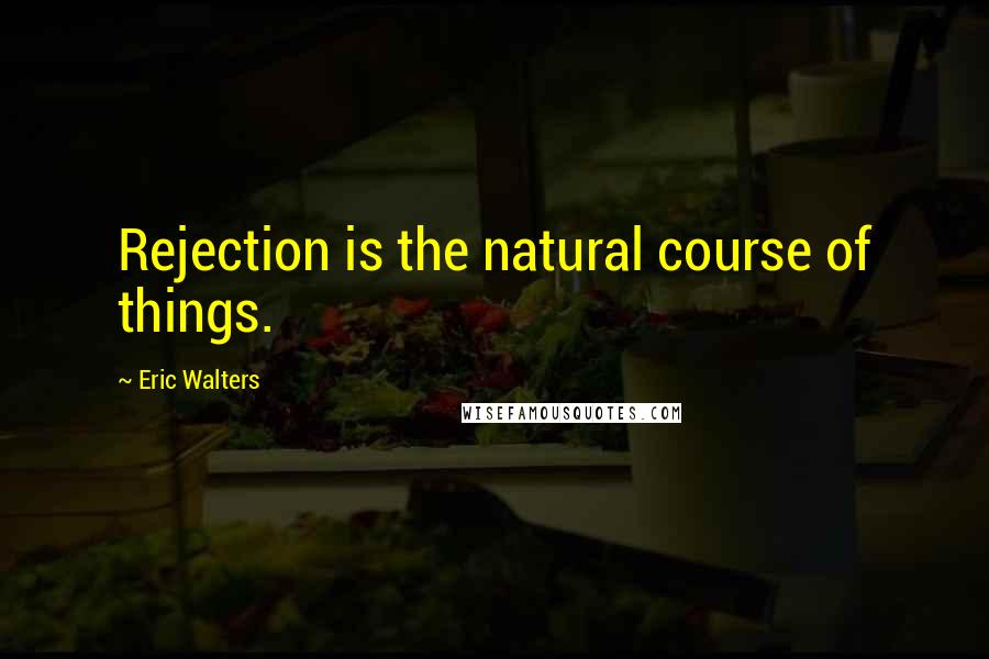 Eric Walters Quotes: Rejection is the natural course of things.