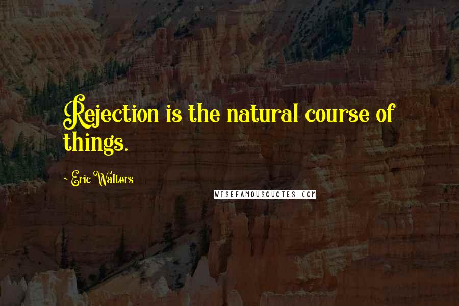 Eric Walters Quotes: Rejection is the natural course of things.