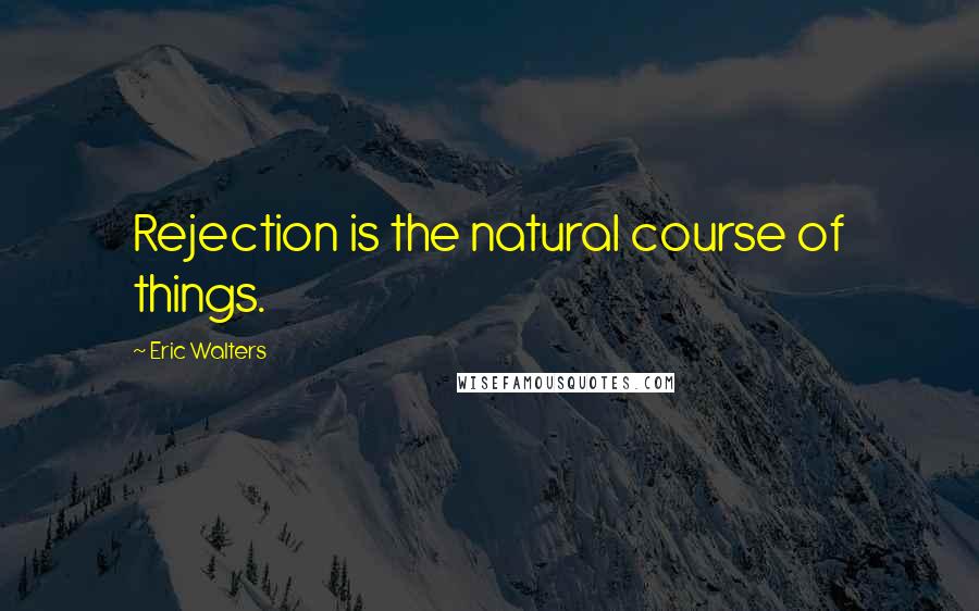 Eric Walters Quotes: Rejection is the natural course of things.