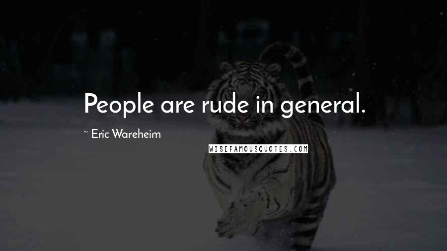 Eric Wareheim Quotes: People are rude in general.