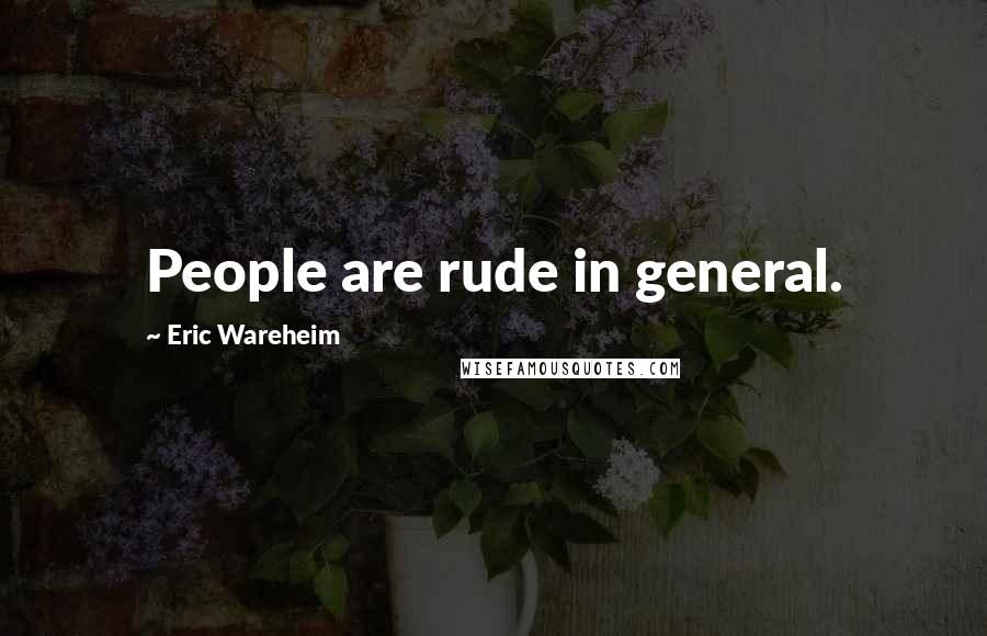 Eric Wareheim Quotes: People are rude in general.