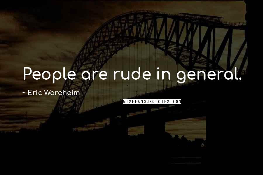 Eric Wareheim Quotes: People are rude in general.