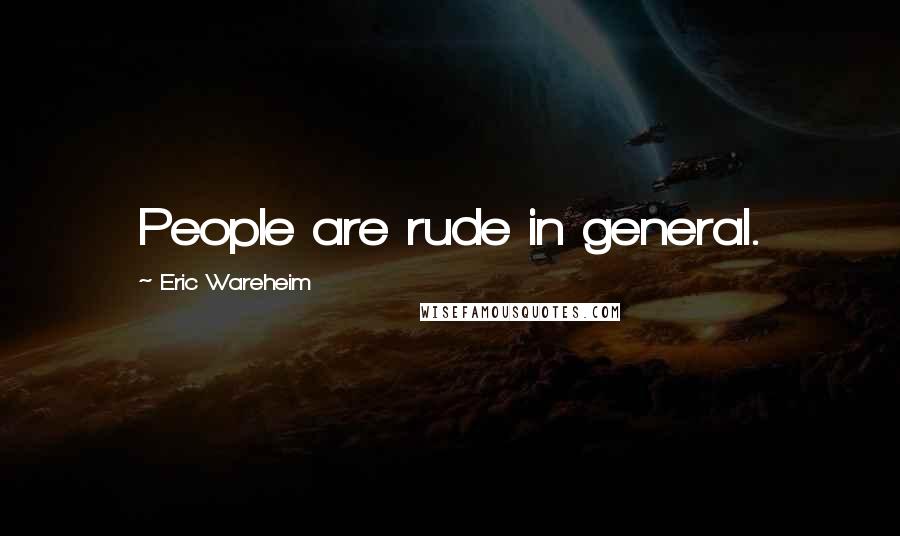 Eric Wareheim Quotes: People are rude in general.