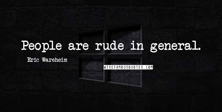 Eric Wareheim Quotes: People are rude in general.