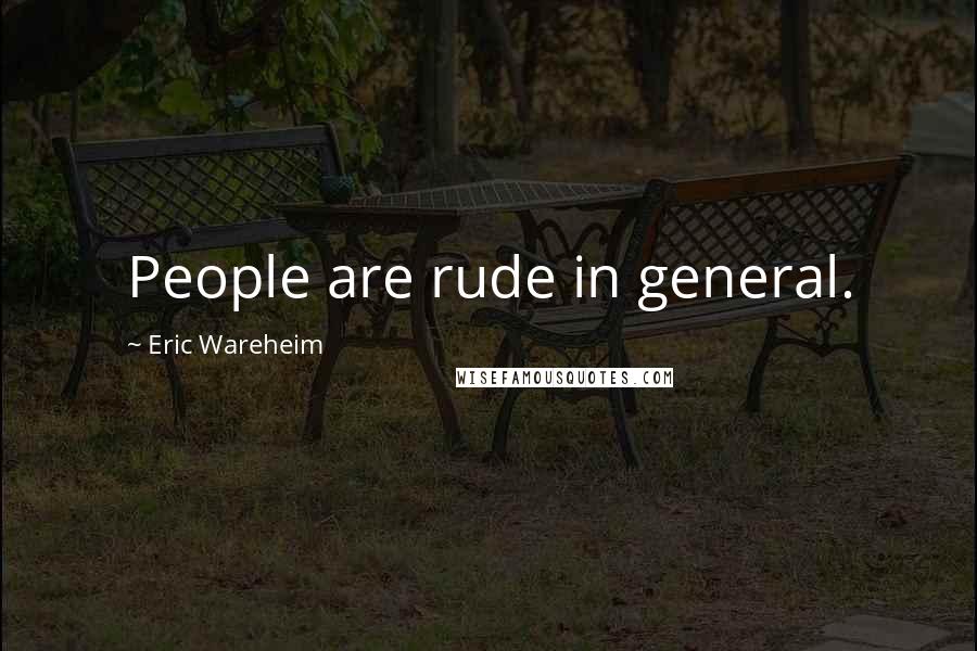 Eric Wareheim Quotes: People are rude in general.