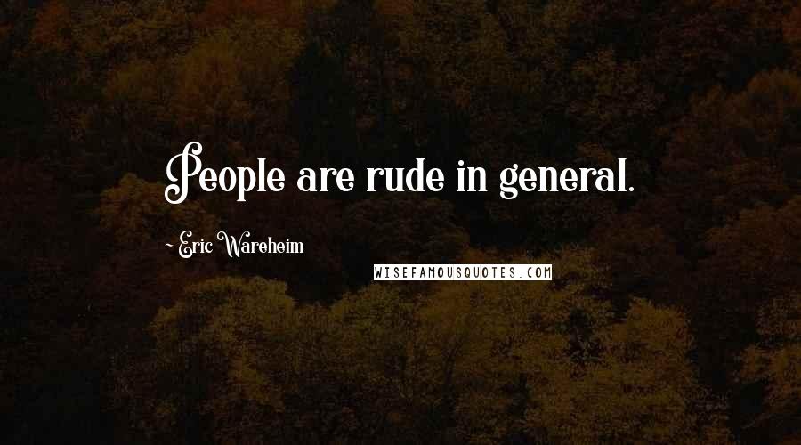 Eric Wareheim Quotes: People are rude in general.