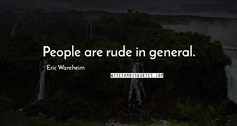 Eric Wareheim Quotes: People are rude in general.