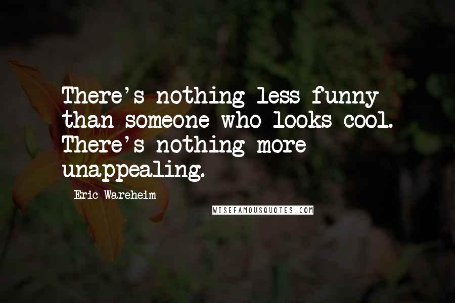 Eric Wareheim Quotes: There's nothing less funny than someone who looks cool. There's nothing more unappealing.