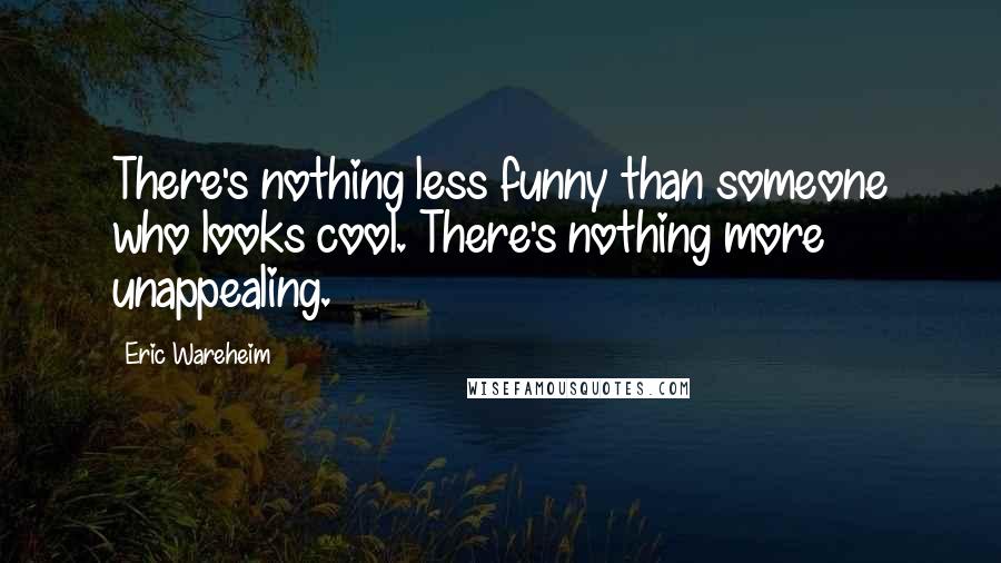 Eric Wareheim Quotes: There's nothing less funny than someone who looks cool. There's nothing more unappealing.