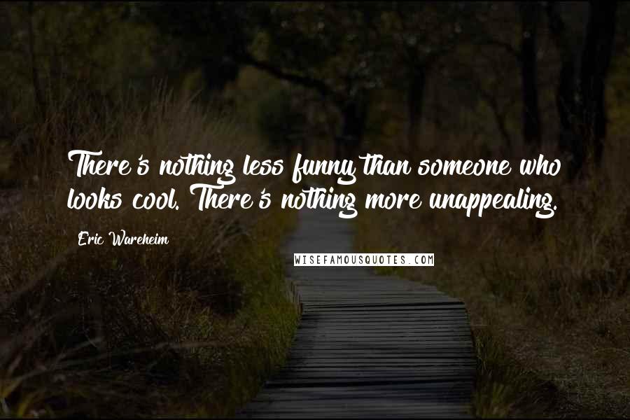 Eric Wareheim Quotes: There's nothing less funny than someone who looks cool. There's nothing more unappealing.