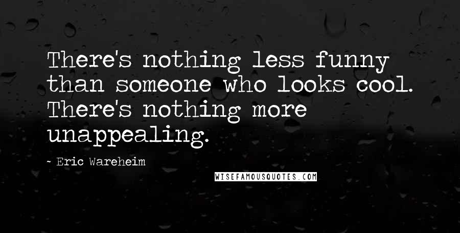 Eric Wareheim Quotes: There's nothing less funny than someone who looks cool. There's nothing more unappealing.