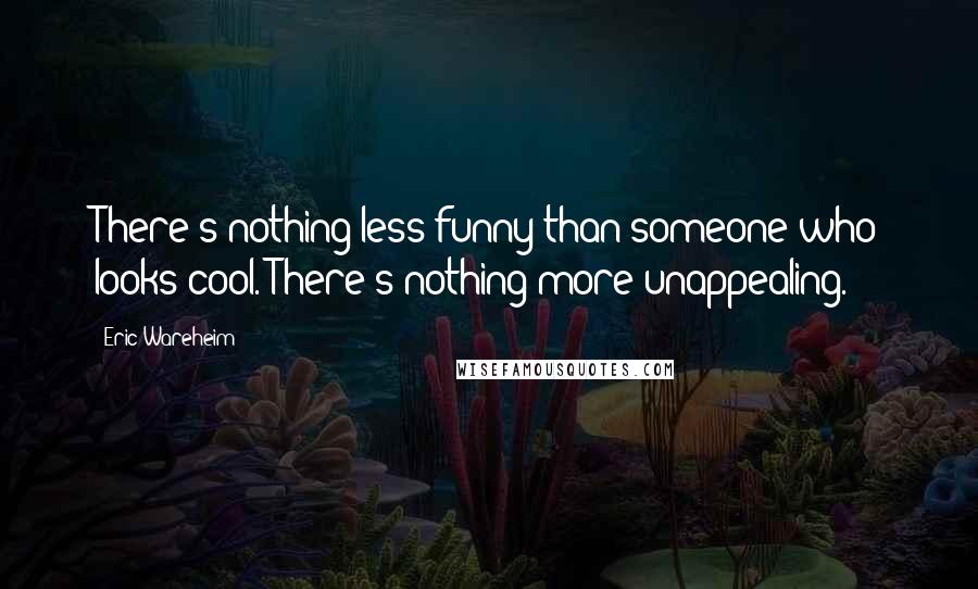 Eric Wareheim Quotes: There's nothing less funny than someone who looks cool. There's nothing more unappealing.