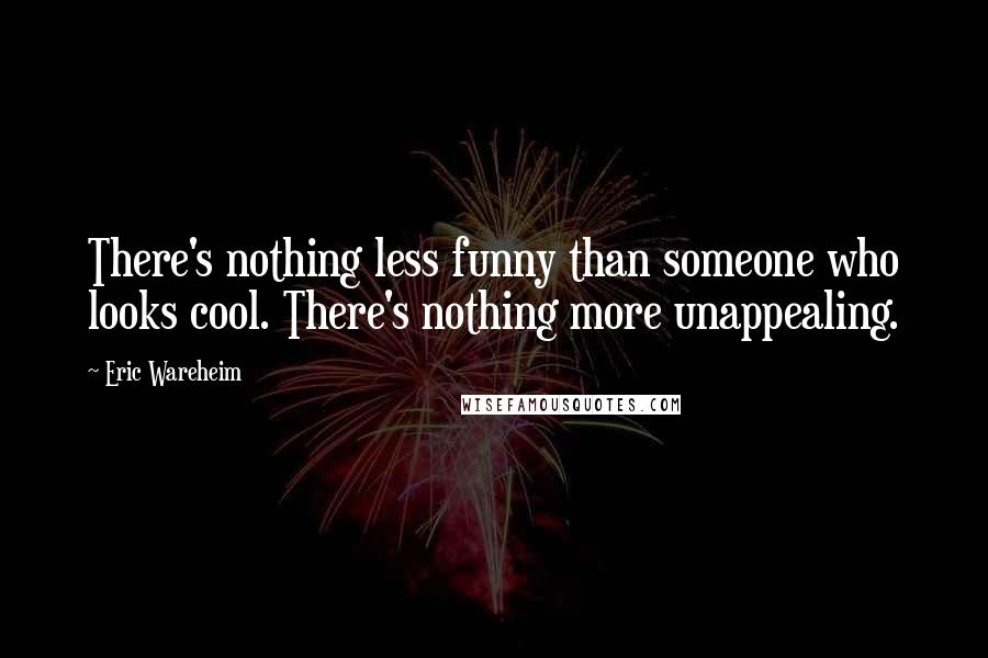 Eric Wareheim Quotes: There's nothing less funny than someone who looks cool. There's nothing more unappealing.