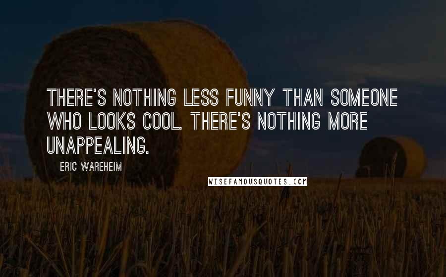 Eric Wareheim Quotes: There's nothing less funny than someone who looks cool. There's nothing more unappealing.