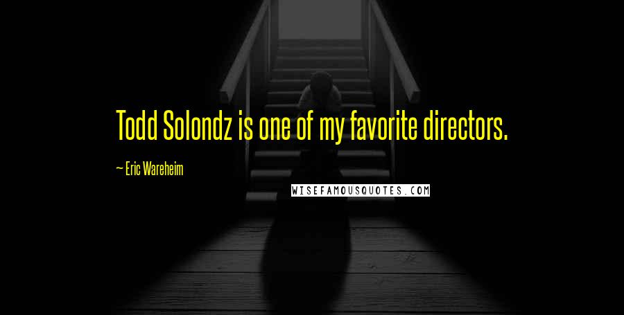 Eric Wareheim Quotes: Todd Solondz is one of my favorite directors.