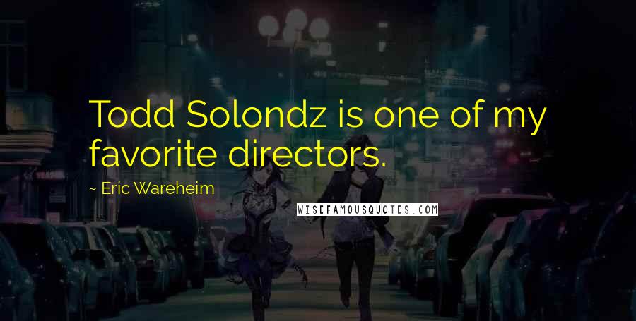 Eric Wareheim Quotes: Todd Solondz is one of my favorite directors.