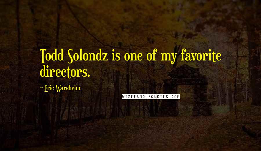 Eric Wareheim Quotes: Todd Solondz is one of my favorite directors.