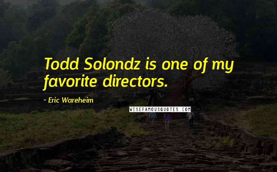 Eric Wareheim Quotes: Todd Solondz is one of my favorite directors.