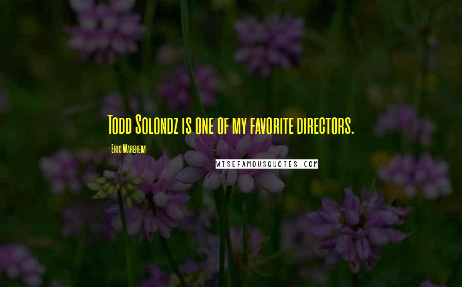 Eric Wareheim Quotes: Todd Solondz is one of my favorite directors.