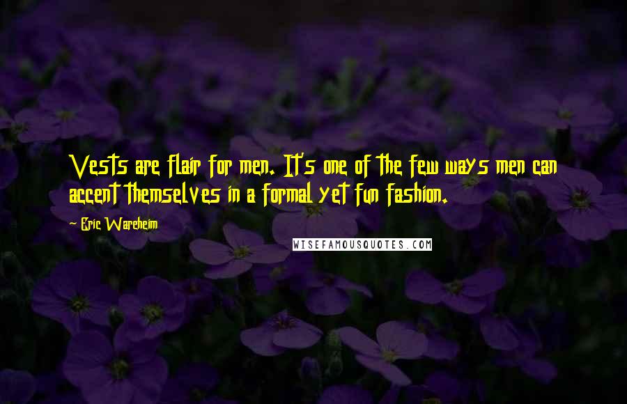 Eric Wareheim Quotes: Vests are flair for men. It's one of the few ways men can accent themselves in a formal yet fun fashion.