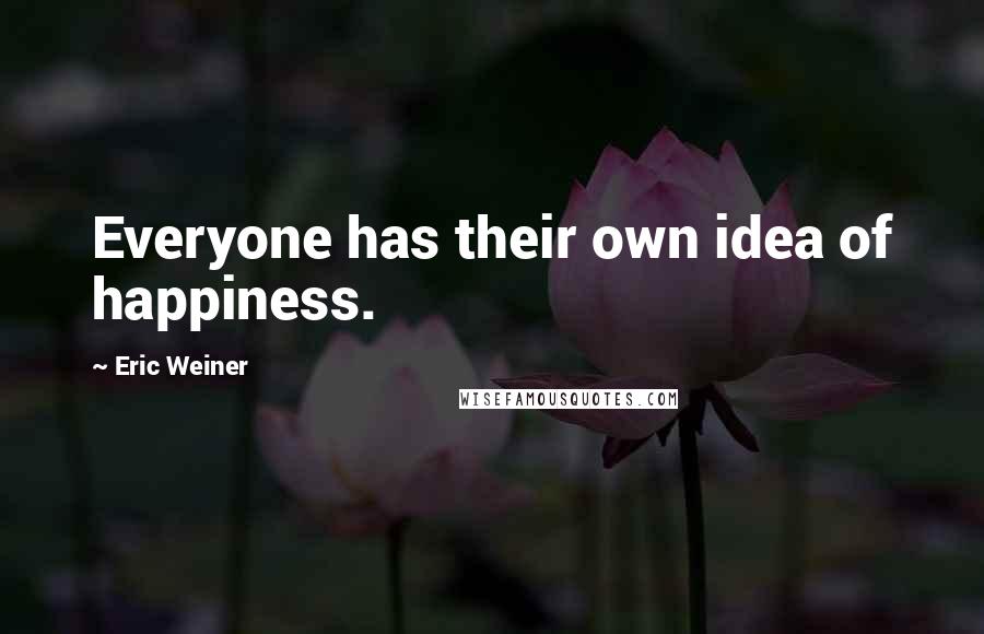 Eric Weiner Quotes: Everyone has their own idea of happiness.