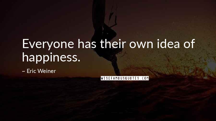 Eric Weiner Quotes: Everyone has their own idea of happiness.