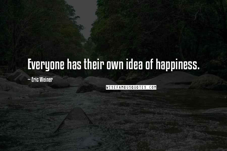 Eric Weiner Quotes: Everyone has their own idea of happiness.