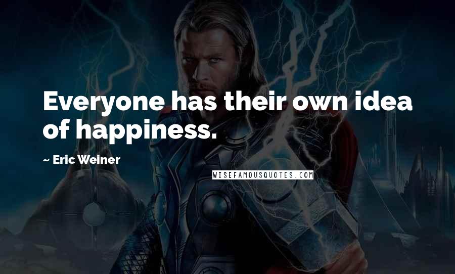 Eric Weiner Quotes: Everyone has their own idea of happiness.