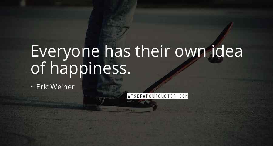 Eric Weiner Quotes: Everyone has their own idea of happiness.