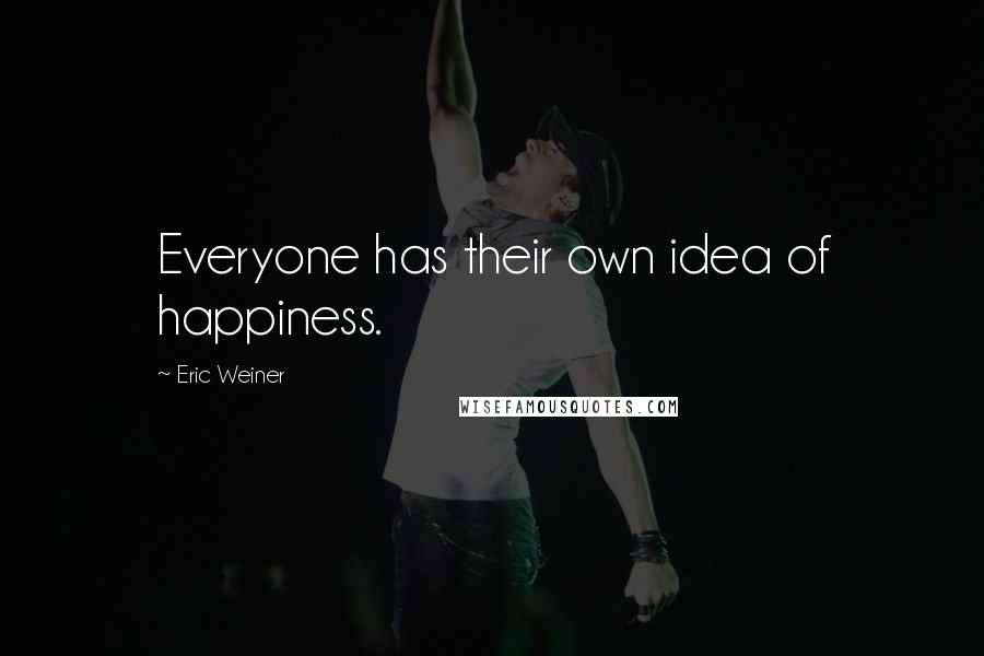 Eric Weiner Quotes: Everyone has their own idea of happiness.