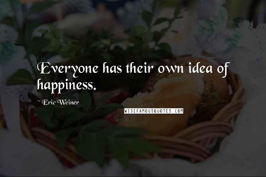 Eric Weiner Quotes: Everyone has their own idea of happiness.