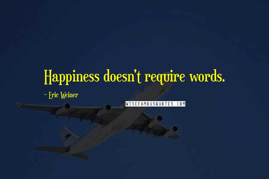 Eric Weiner Quotes: Happiness doesn't require words.