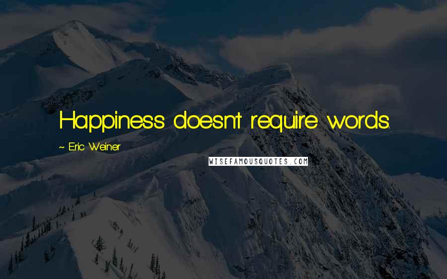 Eric Weiner Quotes: Happiness doesn't require words.
