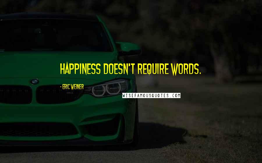 Eric Weiner Quotes: Happiness doesn't require words.