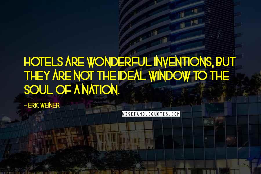 Eric Weiner Quotes: Hotels are wonderful inventions, but they are not the ideal window to the soul of a nation.