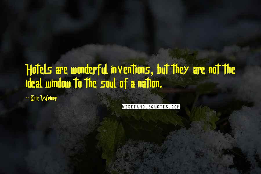 Eric Weiner Quotes: Hotels are wonderful inventions, but they are not the ideal window to the soul of a nation.