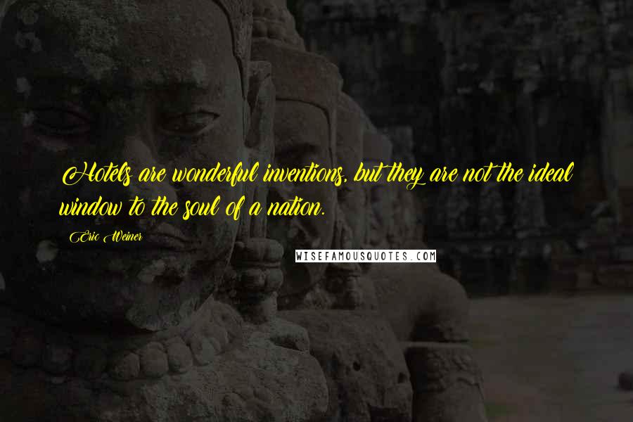 Eric Weiner Quotes: Hotels are wonderful inventions, but they are not the ideal window to the soul of a nation.