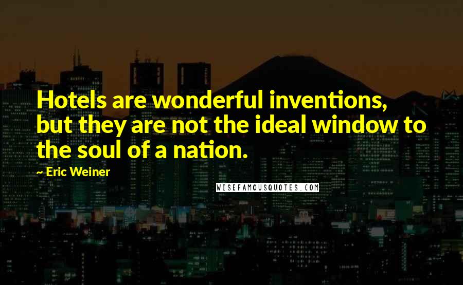 Eric Weiner Quotes: Hotels are wonderful inventions, but they are not the ideal window to the soul of a nation.