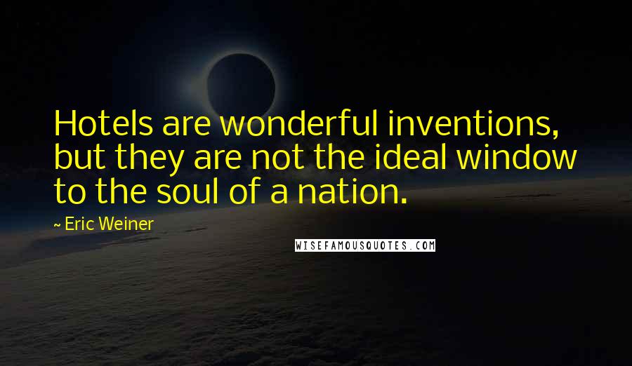 Eric Weiner Quotes: Hotels are wonderful inventions, but they are not the ideal window to the soul of a nation.