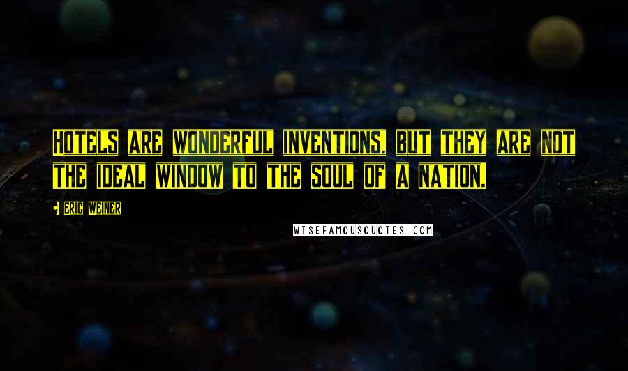 Eric Weiner Quotes: Hotels are wonderful inventions, but they are not the ideal window to the soul of a nation.