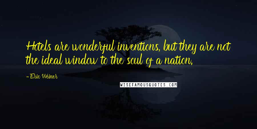 Eric Weiner Quotes: Hotels are wonderful inventions, but they are not the ideal window to the soul of a nation.