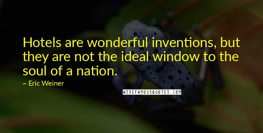 Eric Weiner Quotes: Hotels are wonderful inventions, but they are not the ideal window to the soul of a nation.