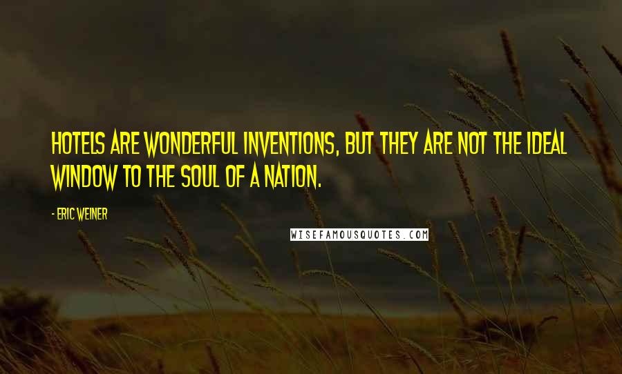 Eric Weiner Quotes: Hotels are wonderful inventions, but they are not the ideal window to the soul of a nation.