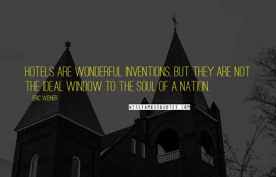 Eric Weiner Quotes: Hotels are wonderful inventions, but they are not the ideal window to the soul of a nation.