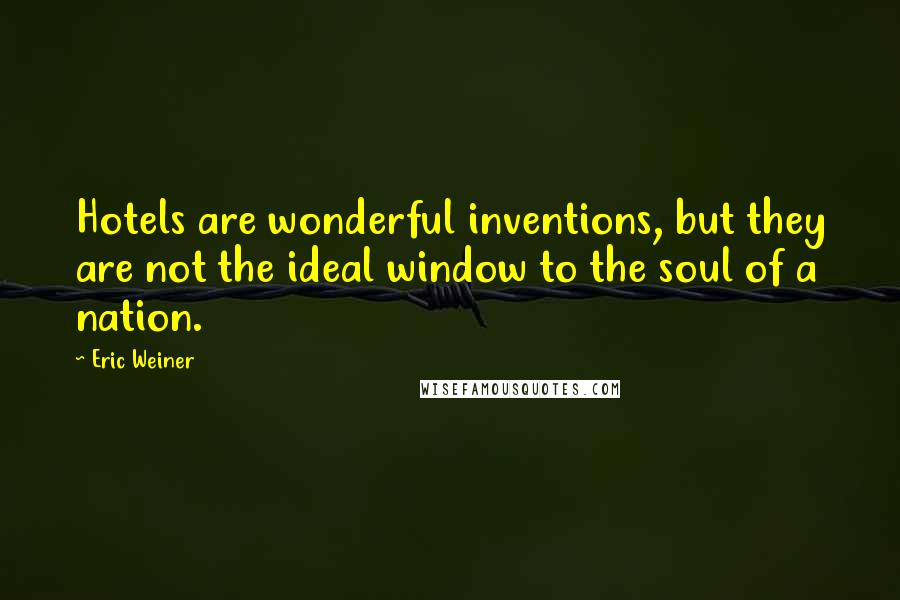 Eric Weiner Quotes: Hotels are wonderful inventions, but they are not the ideal window to the soul of a nation.