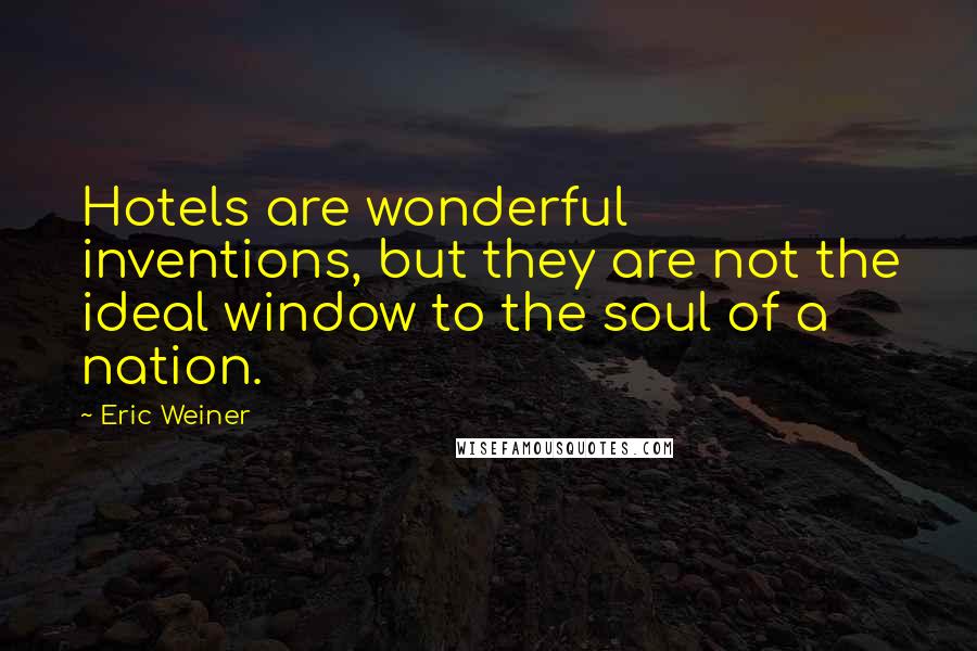 Eric Weiner Quotes: Hotels are wonderful inventions, but they are not the ideal window to the soul of a nation.