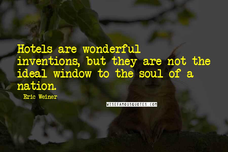 Eric Weiner Quotes: Hotels are wonderful inventions, but they are not the ideal window to the soul of a nation.