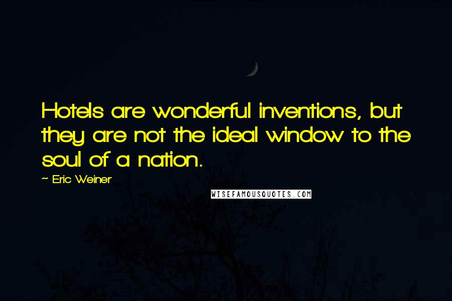 Eric Weiner Quotes: Hotels are wonderful inventions, but they are not the ideal window to the soul of a nation.