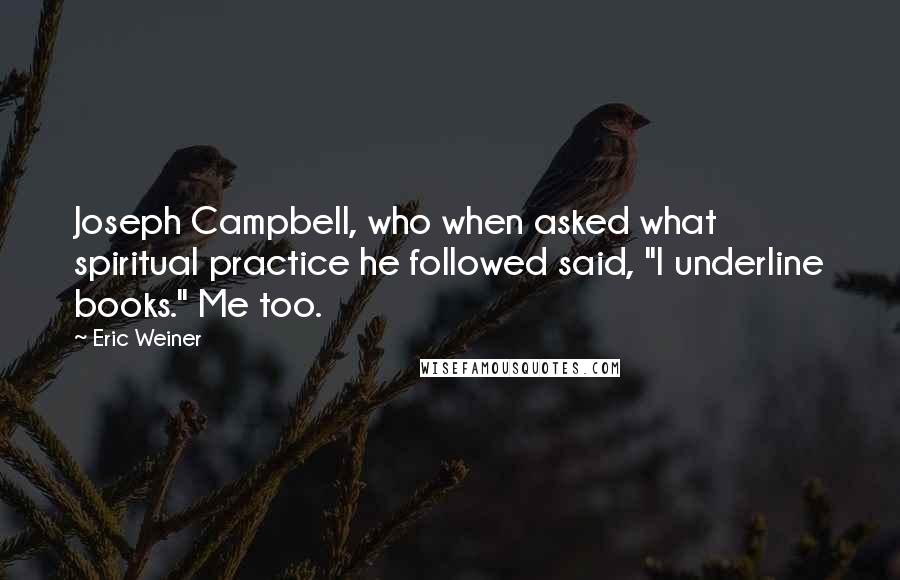 Eric Weiner Quotes: Joseph Campbell, who when asked what spiritual practice he followed said, "I underline books." Me too.