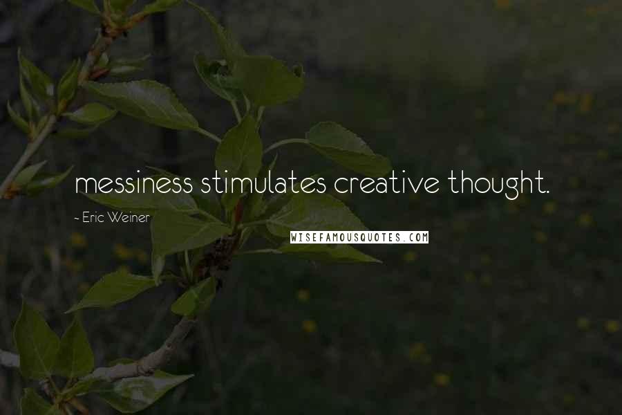 Eric Weiner Quotes: messiness stimulates creative thought.